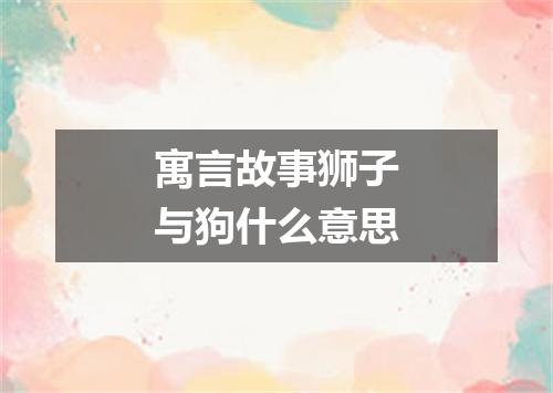 寓言故事狮子与狗什么意思