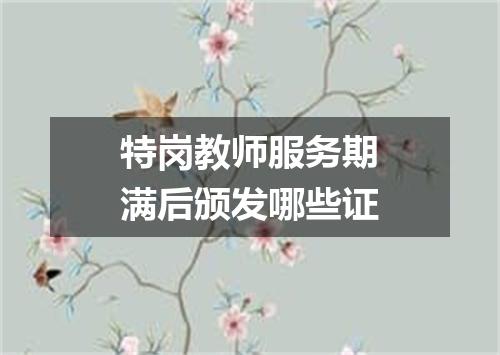 特岗教师服务期满后颁发哪些证
