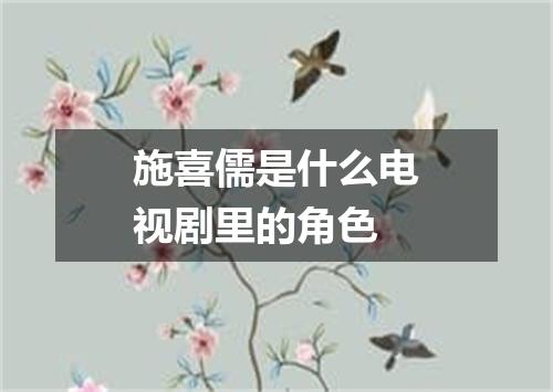 施喜儒是什么电视剧里的角色