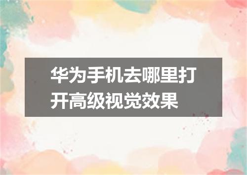 华为手机去哪里打开高级视觉效果