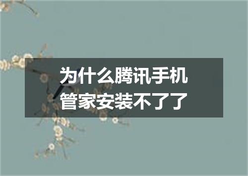 为什么腾讯手机管家安装不了了