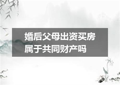 婚后父母出资买房属于共同财产吗