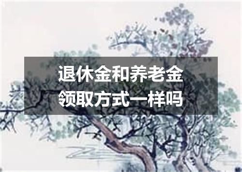 退休金和养老金领取方式一样吗
