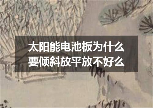 太阳能电池板为什么要倾斜放平放不好么