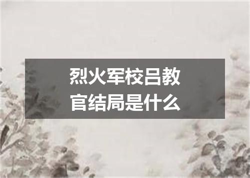 烈火军校吕教官结局是什么
