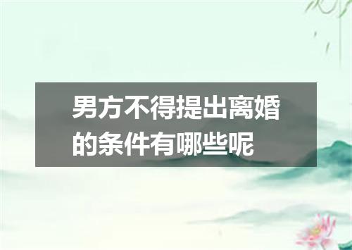 男方不得提出离婚的条件有哪些呢
