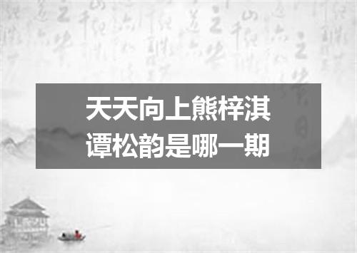 天天向上熊梓淇谭松韵是哪一期