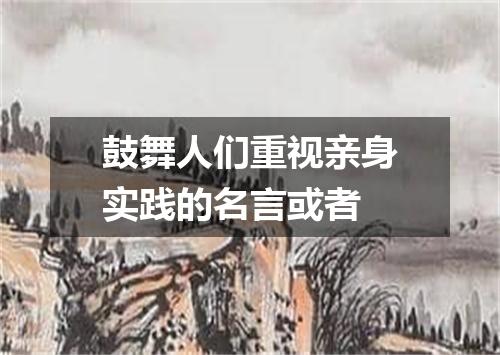 鼓舞人们重视亲身实践的名言或者
