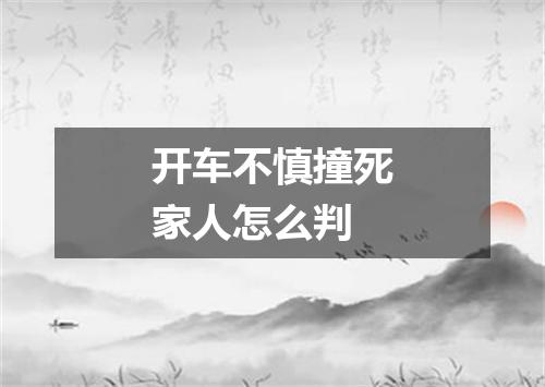 开车不慎撞死家人怎么判