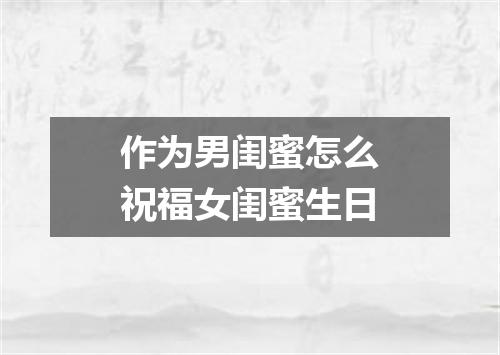 作为男闺蜜怎么祝福女闺蜜生日