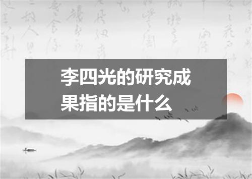 李四光的研究成果指的是什么