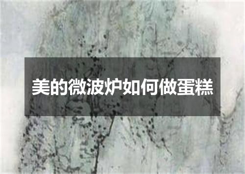 美的微波炉如何做蛋糕