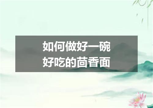 如何做好一碗好吃的茴香面