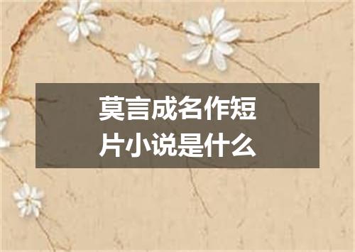 莫言成名作短片小说是什么