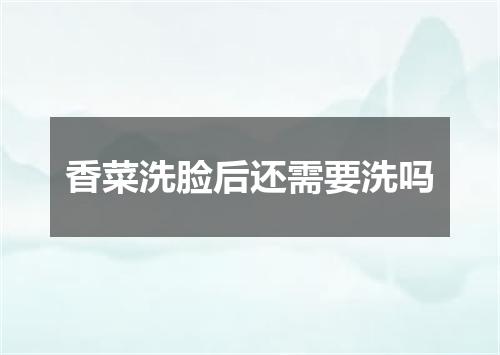 香菜洗脸后还需要洗吗