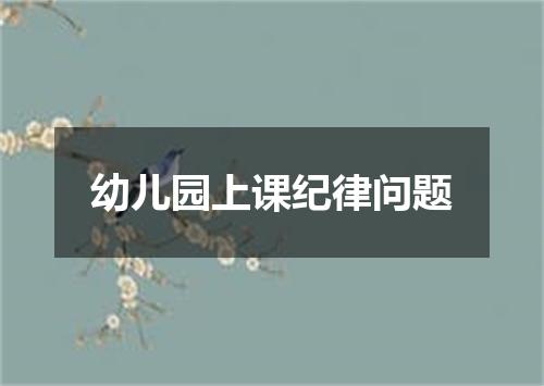 幼儿园上课纪律问题