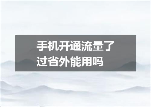 手机开通流量了过省外能用吗