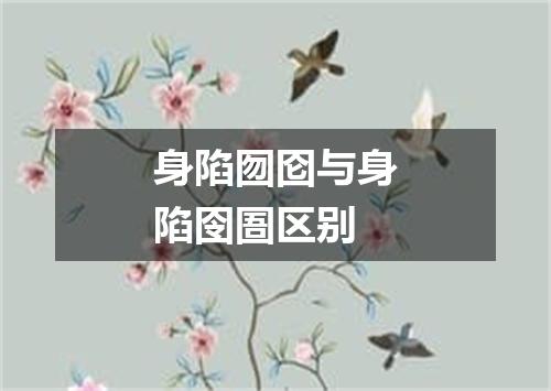 身陷囫囵与身陷囹圄区别