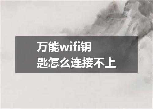 万能wifi钥匙怎么连接不上
