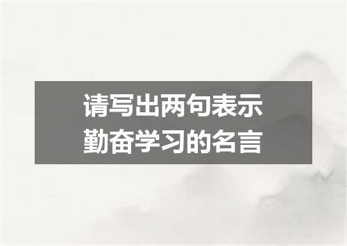 请写出两句表示勤奋学习的名言