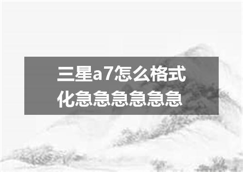 三星a7怎么格式化急急急急急急