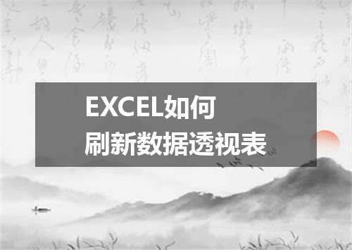EXCEL如何刷新数据透视表
