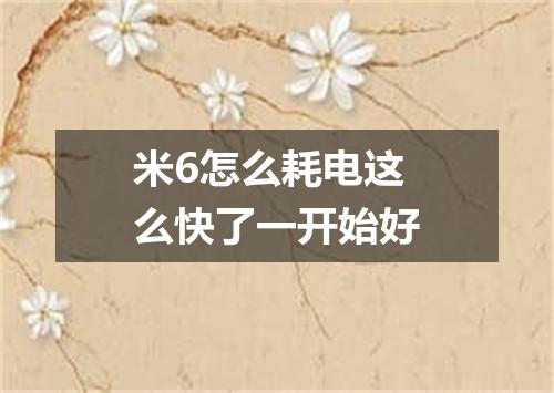 米6怎么耗电这么快了一开始好