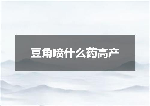 豆角喷什么药高产