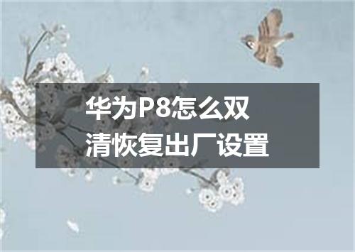 华为P8怎么双清恢复出厂设置