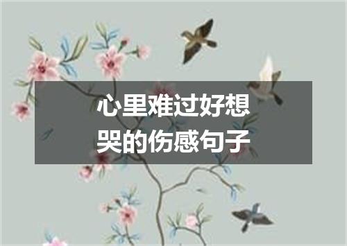 心里难过好想哭的伤感句子