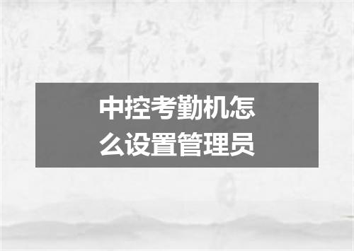 中控考勤机怎么设置管理员