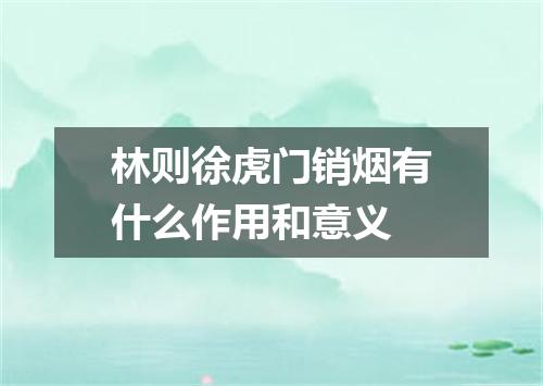 林则徐虎门销烟有什么作用和意义