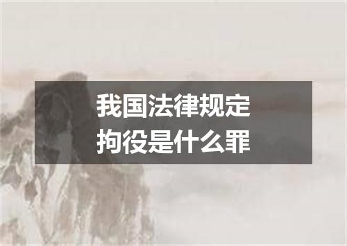 我国法律规定拘役是什么罪