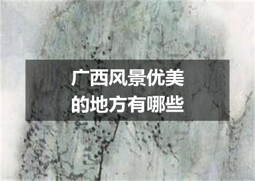 广西风景优美的地方有哪些