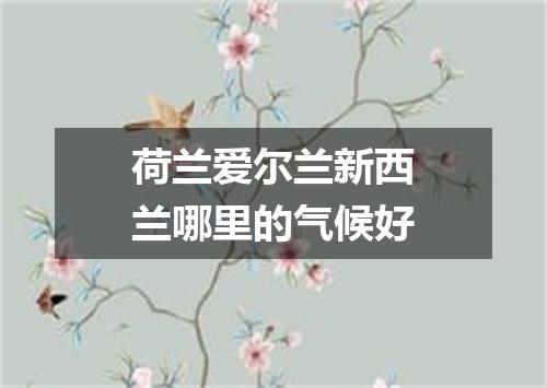 荷兰爱尔兰新西兰哪里的气候好