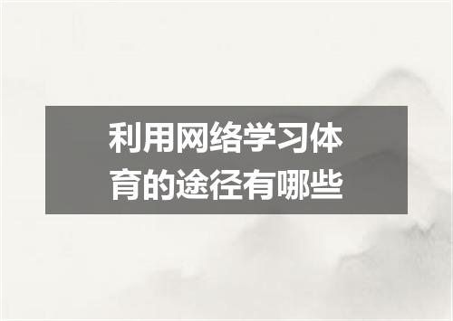 利用网络学习体育的途径有哪些