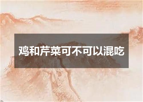 鸡和芹菜可不可以混吃