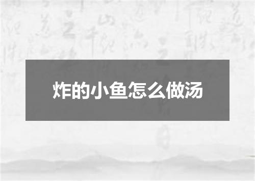 炸的小鱼怎么做汤
