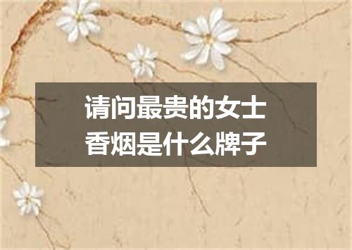 请问最贵的女士香烟是什么牌子