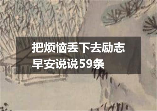 把烦恼丢下去励志早安说说59条