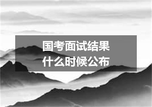 国考面试结果什么时候公布