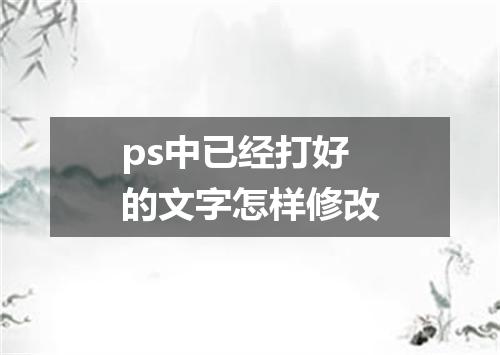 ps中已经打好的文字怎样修改