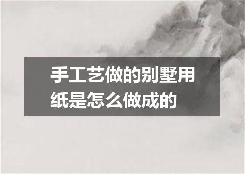 手工艺做的别墅用纸是怎么做成的