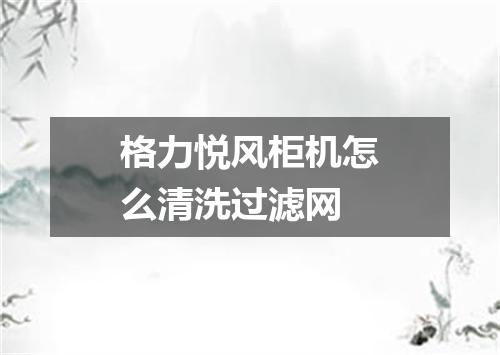格力悦风柜机怎么清洗过滤网