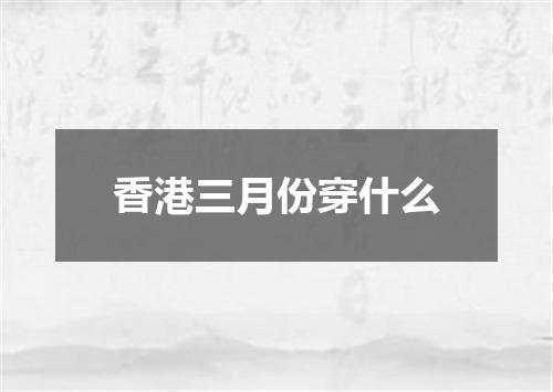 香港三月份穿什么