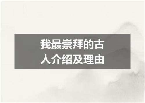 我最崇拜的古人介绍及理由