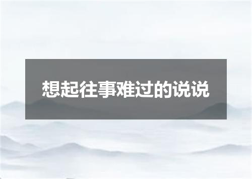 想起往事难过的说说