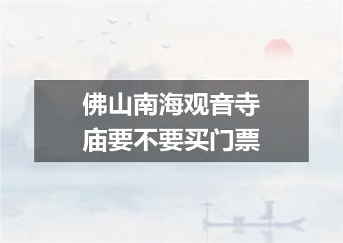 佛山南海观音寺庙要不要买门票