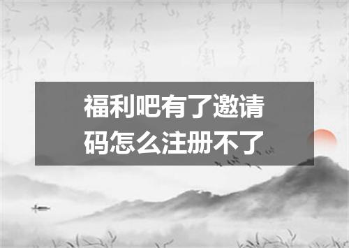 福利吧有了邀请码怎么注册不了