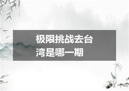 极限挑战去台湾是哪一期